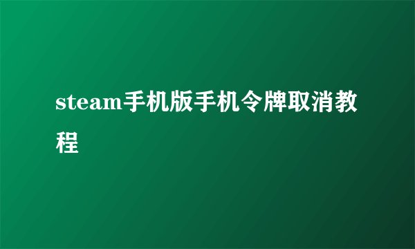 steam手机版手机令牌取消教程