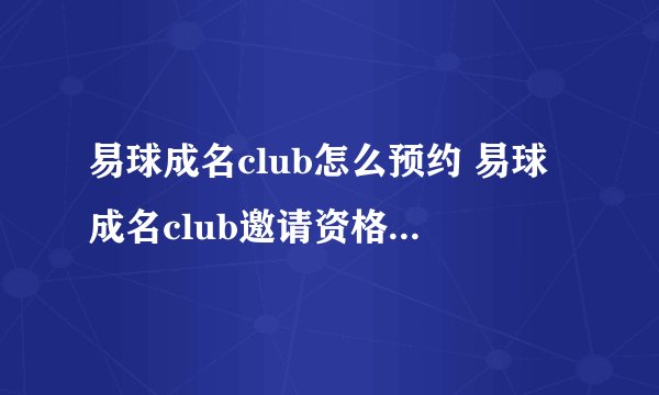 易球成名club怎么预约 易球成名club邀请资格获取方法