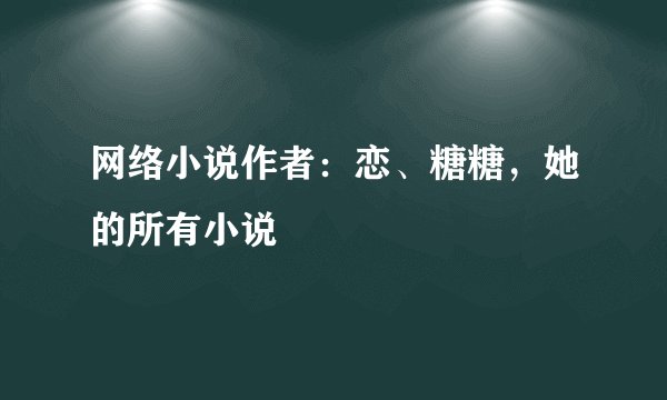 网络小说作者：恋、糖糖，她的所有小说