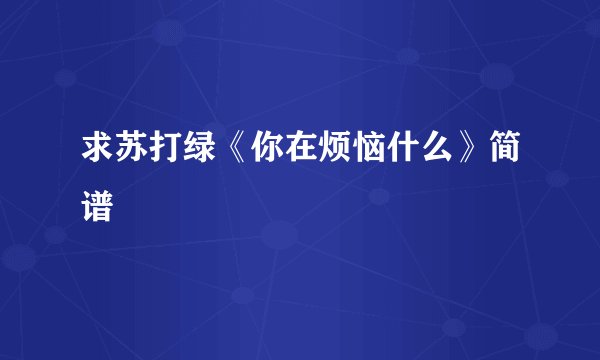 求苏打绿《你在烦恼什么》简谱