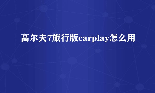 高尔夫7旅行版carplay怎么用