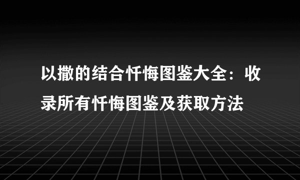 以撒的结合忏悔图鉴大全：收录所有忏悔图鉴及获取方法