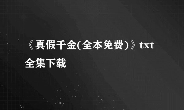 《真假千金(全本免费)》txt全集下载
