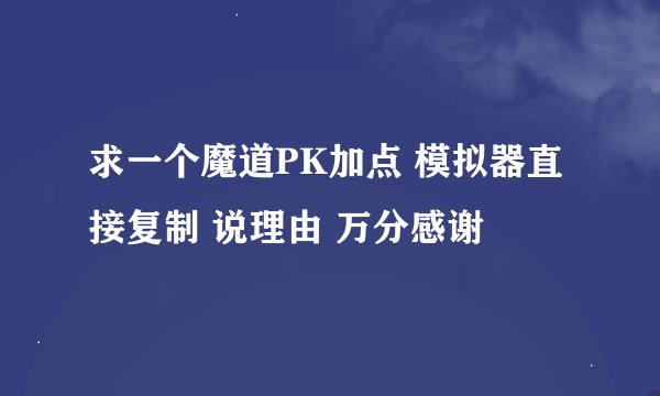 求一个魔道PK加点 模拟器直接复制 说理由 万分感谢