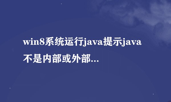 win8系统运行java提示java不是内部或外部命令怎么办