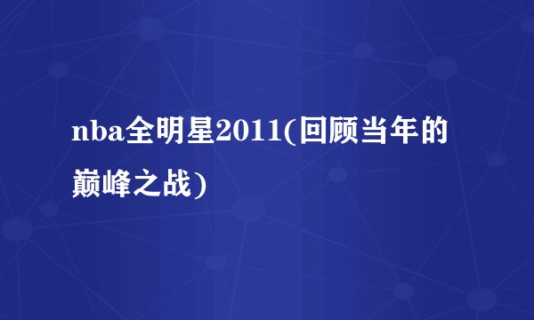 nba全明星2011(回顾当年的巅峰之战)