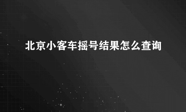 北京小客车摇号结果怎么查询