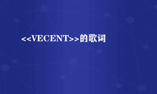 <<VECENT>>的歌词