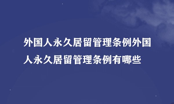 外国人永久居留管理条例外国人永久居留管理条例有哪些