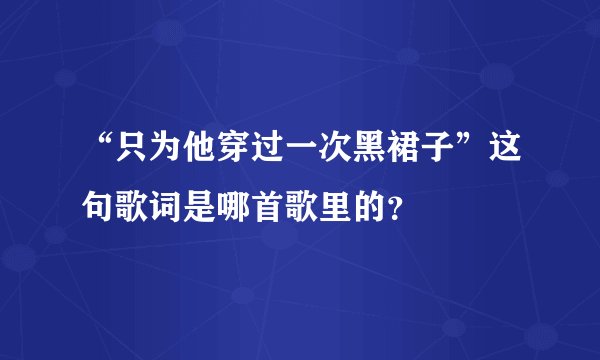 “只为他穿过一次黑裙子”这句歌词是哪首歌里的？