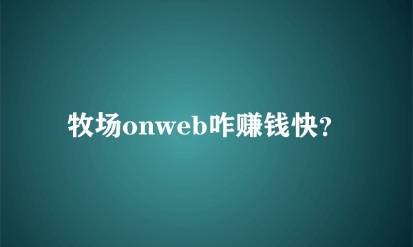 牧场onweb咋赚钱快？