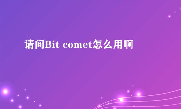 请问Bit comet怎么用啊