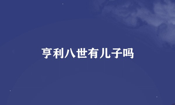 亨利八世有儿子吗