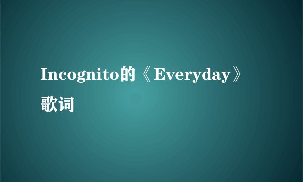 Incognito的《Everyday》 歌词