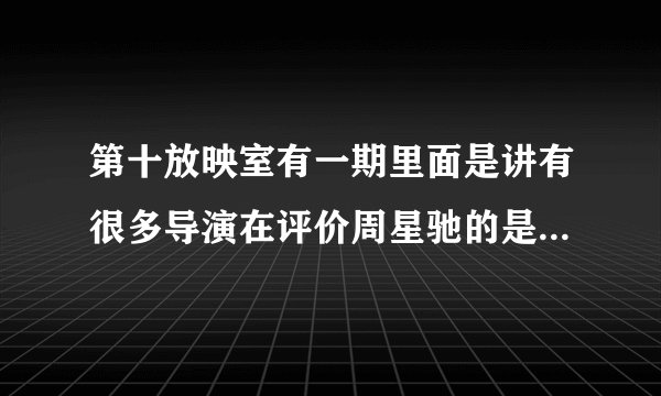 第十放映室有一期里面是讲有很多导演在评价周星驰的是哪一期，麻烦你告诉一下
