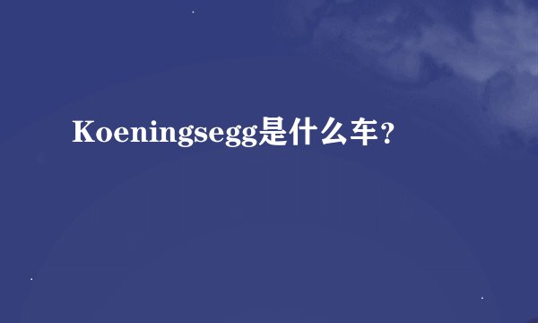 Koeningsegg是什么车？