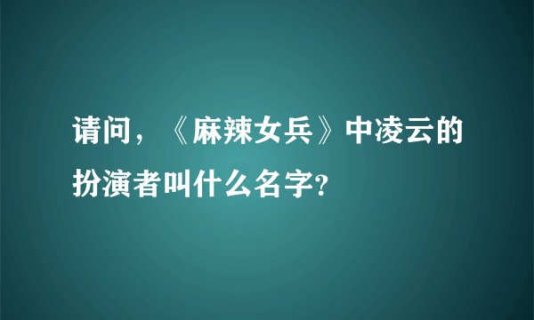 请问，《麻辣女兵》中凌云的扮演者叫什么名字？
