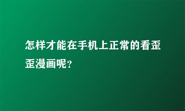 怎样才能在手机上正常的看歪歪漫画呢？