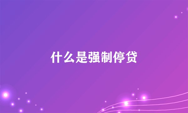 什么是强制停贷
