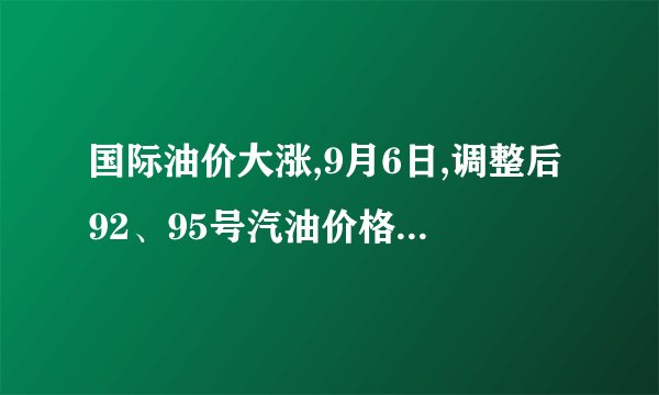 国际油价大涨,9月6日,调整后92、95号汽油价格,猪价、蛋价如何