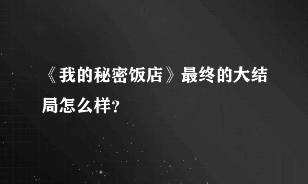 《我的秘密饭店》最终的大结局怎么样？