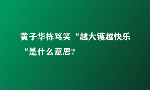 黄子华栋笃笑“越大镬越快乐“是什么意思?