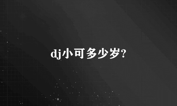 dj小可多少岁?