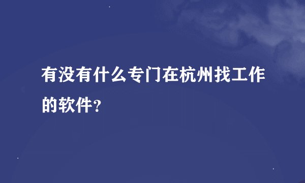 有没有什么专门在杭州找工作的软件？