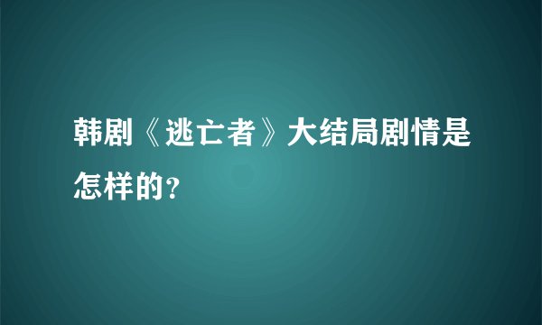 韩剧《逃亡者》大结局剧情是怎样的？