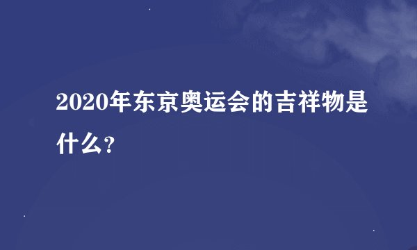 2020年东京奥运会的吉祥物是什么？