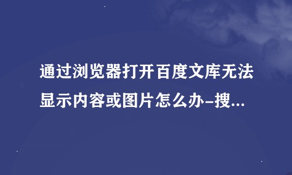通过浏览器打开百度文库无法显示内容或图片怎么办-搜狗输入法