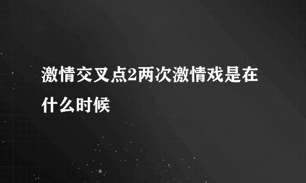 激情交叉点2两次激情戏是在什么时候