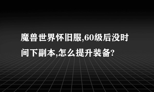 魔兽世界怀旧服,60级后没时间下副本,怎么提升装备?