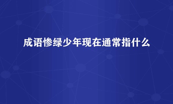 成语惨绿少年现在通常指什么