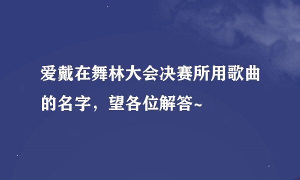 爱戴在舞林大会决赛所用歌曲的名字，望各位解答~