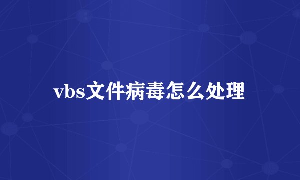 vbs文件病毒怎么处理