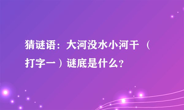 猜谜语：大河没水小河干 （打字一）谜底是什么？