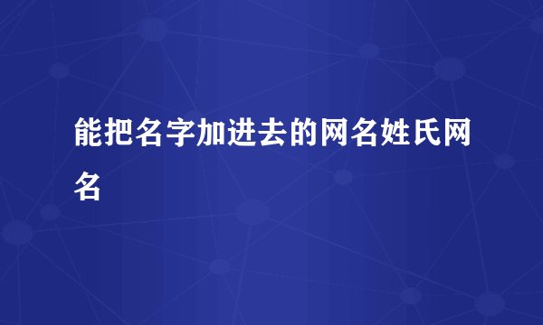 能把名字加进去的网名姓氏网名