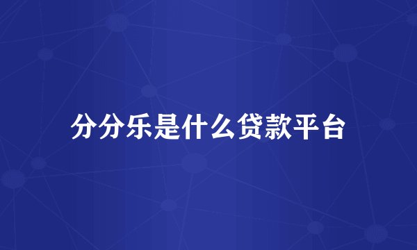 分分乐是什么贷款平台
