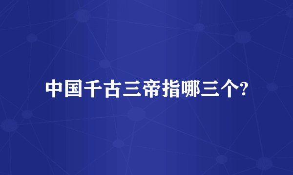 中国千古三帝指哪三个?