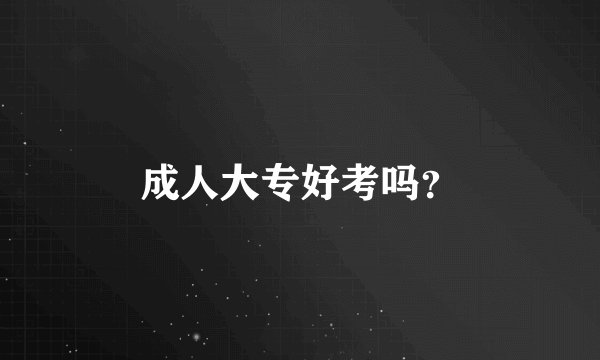 成人大专好考吗？