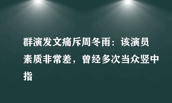 群演发文痛斥周冬雨：该演员素质非常差，曾经多次当众竖中指