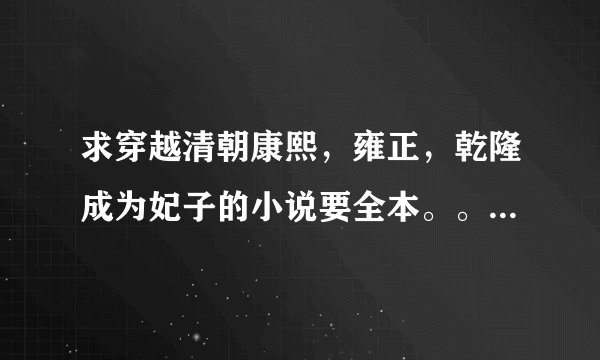求穿越清朝康熙，雍正，乾隆成为妃子的小说要全本。。结局要好的哦