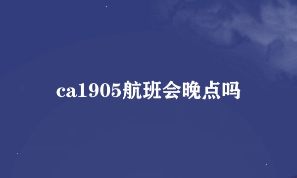 ca1905航班会晚点吗