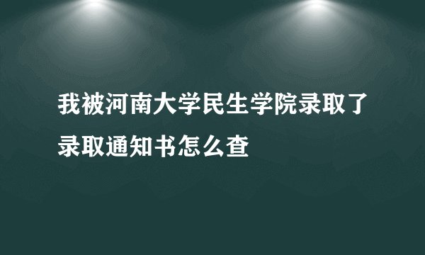 我被河南大学民生学院录取了录取通知书怎么查