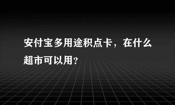安付宝多用途积点卡，在什么超市可以用？