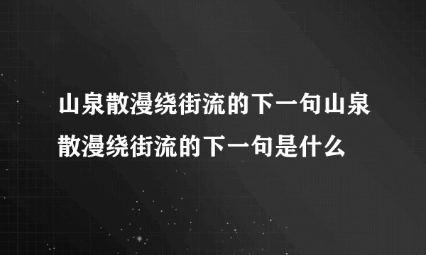 山泉散漫绕街流的下一句山泉散漫绕街流的下一句是什么