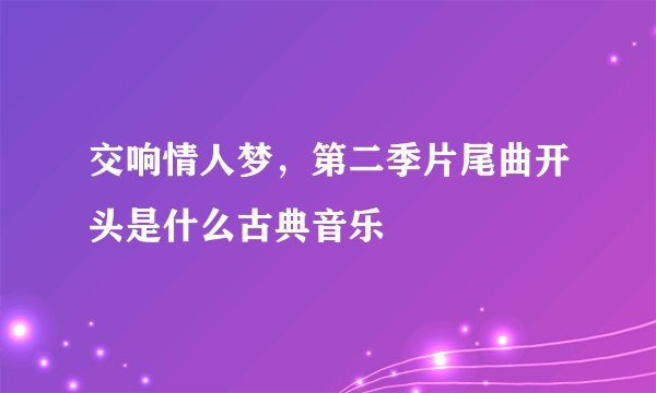 交响情人梦，第二季片尾曲开头是什么古典音乐