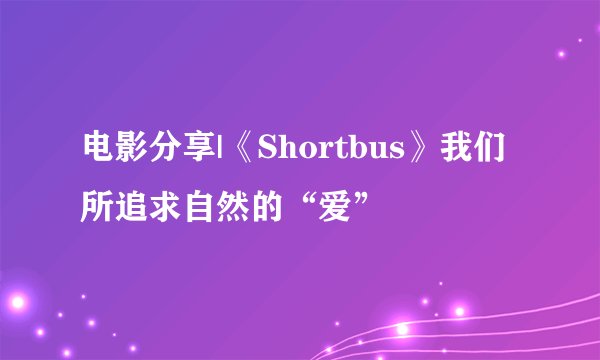 电影分享|《Shortbus》我们所追求自然的“爱”