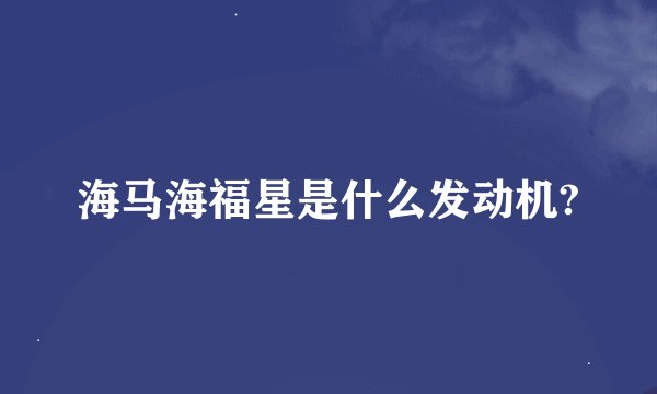 海马海福星是什么发动机?